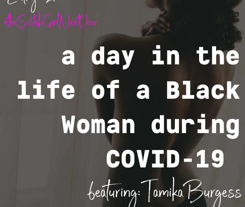 A DAY IN THE LIFE OF A BLACK WOMAN DURING COVID-19: TAMIKA BURGESS