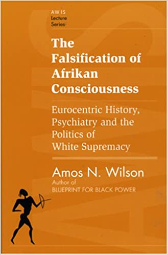 The Falsification of Afrikan Consciousness: Eurocentric History, Psychiatry and the Politics of White Supremacy (Awis Lecture Series) by Amos N. Wilson
