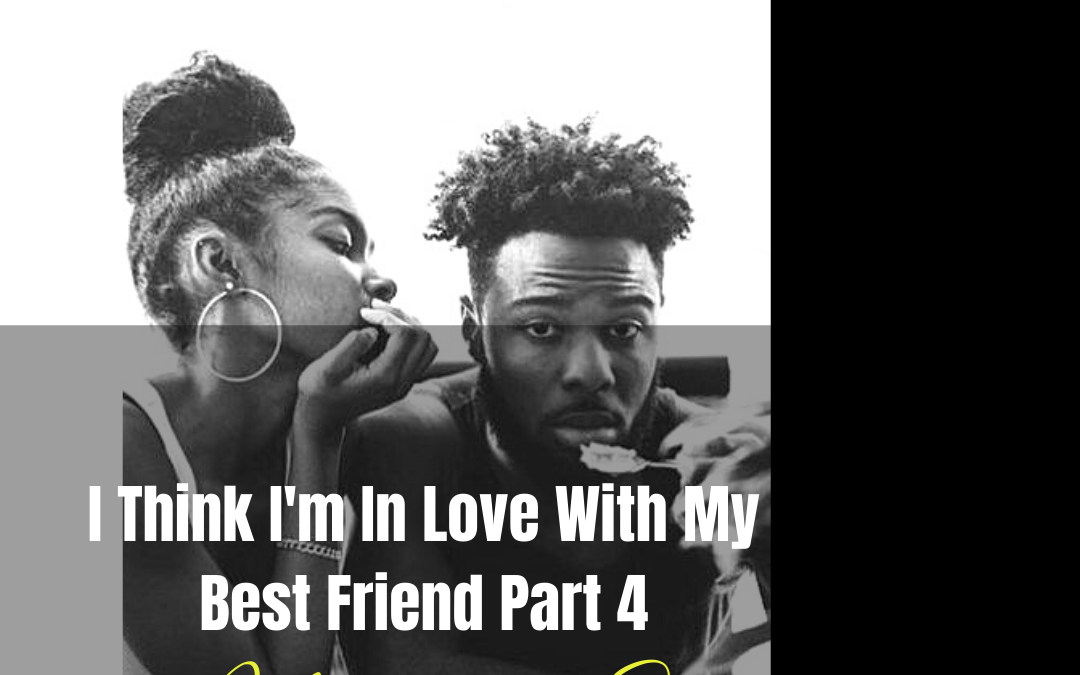 I Think I’m In Love With My Best Friend (Part Four) by Natalie Sadè
