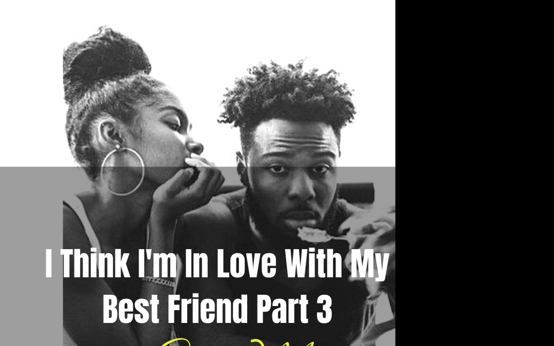 I Think I’m In Love With My Best Friend (Part Three) by Skye Moon